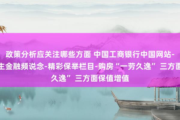 政策分析应关注哪些方面 中国工商银行中国网站-个东说念主金融频说念-精彩保举栏目-购房“一劳久逸” 三方面保值增值