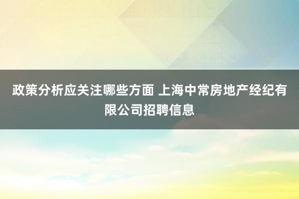 政策分析应关注哪些方面 上海中常房地产经纪有限公司招聘信息