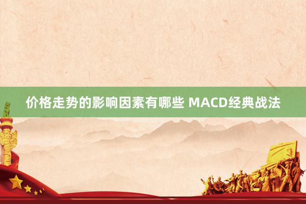 价格走势的影响因素有哪些 MACD经典战法