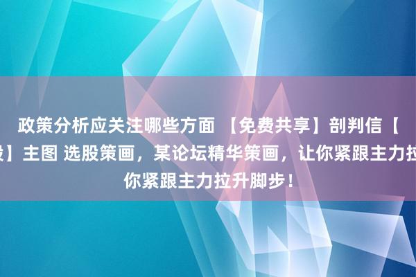 政策分析应关注哪些方面 【免费共享】剖判信【暴力妖股】主图 选股策画，某论坛精华策画，让你紧跟主力拉升脚步！