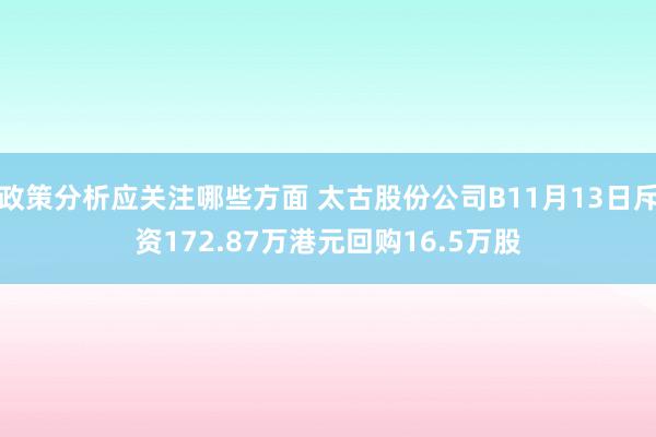 政策分析应关注哪些方面 太古股份公司B11月13日斥资172.87万港元回购16.5万股