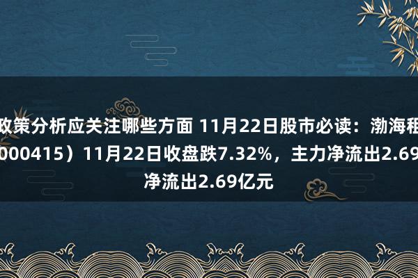 政策分析应关注哪些方面 11月22日股市必读：渤海租借（000415）11月22日收盘跌7.32%，主力净流出2.69亿元