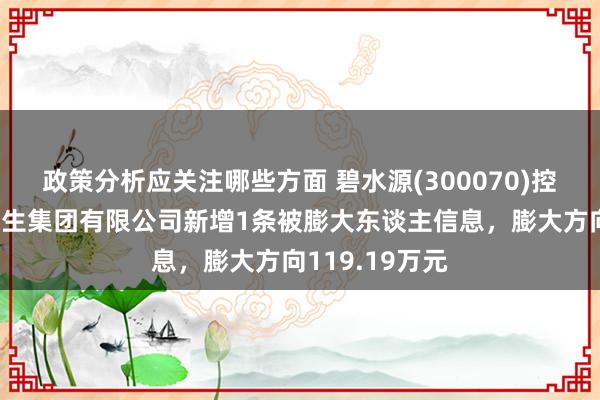 政策分析应关注哪些方面 碧水源(300070)控股的碧水源诞生集团有限公司新增1条被膨大东谈主信息，膨大方向119.19万元