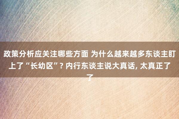 政策分析应关注哪些方面 为什么越来越多东谈主盯上了“长幼区”? 内行东谈主说大真话, 太真正了