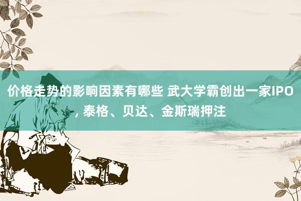 价格走势的影响因素有哪些 武大学霸创出一家IPO, 泰格、贝达、金斯瑞押注