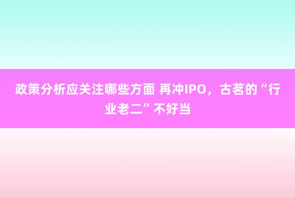 政策分析应关注哪些方面 再冲IPO，古茗的“行业老二”不好当