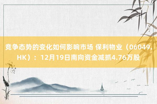 竞争态势的变化如何影响市场 保利物业（06049.HK）：12月19日南向资金减抓4.76万股