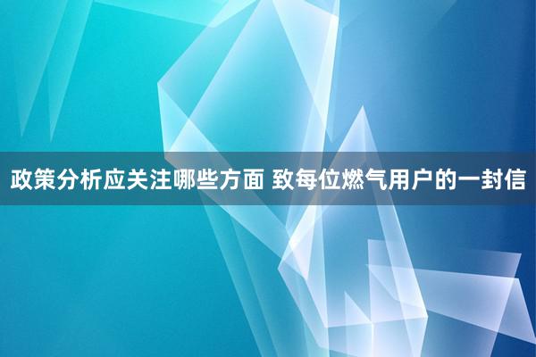 政策分析应关注哪些方面 致每位燃气用户的一封信