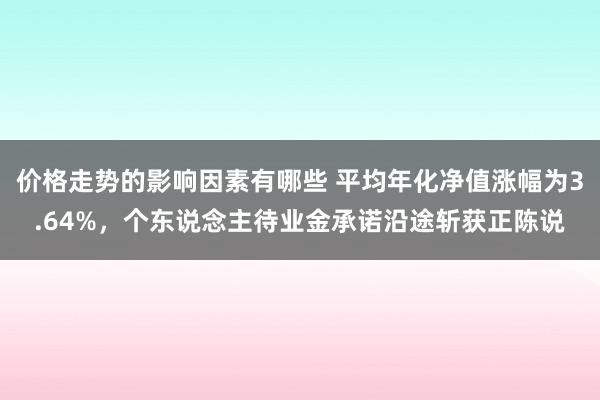 价格走势的影响因素有哪些 平均年化净值涨幅为3.64%，个东说念主待业金承诺沿途斩获正陈说