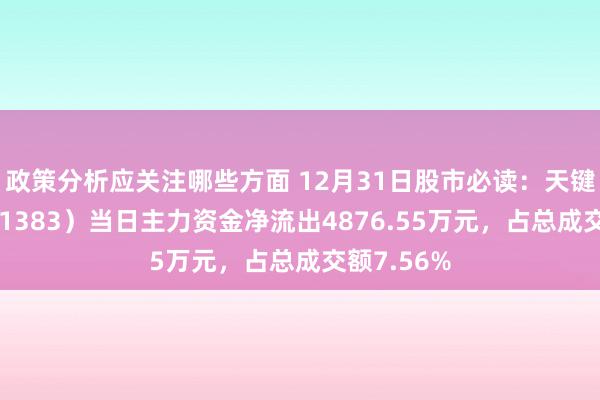 政策分析应关注哪些方面 12月31日股市必读：天键股份（301383）当日主力资金净流出4876.55万元，占总成交额7.56%