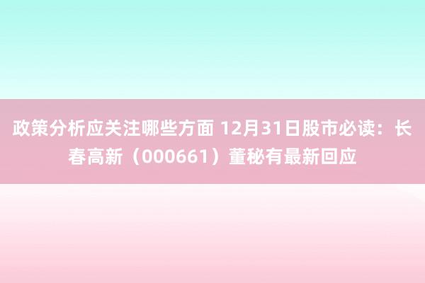 政策分析应关注哪些方面 12月31日股市必读：长春高新（000661）董秘有最新回应