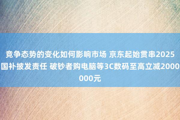 竞争态势的变化如何影响市场 京东起始贯串2025年国补披发责任 破钞者购电脑等3C数码至高立减2000元