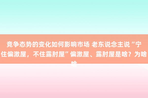 竞争态势的变化如何影响市场 老东说念主说“宁住偏激屋，不住露肘屋”偏激屋、露肘屋是啥？为啥