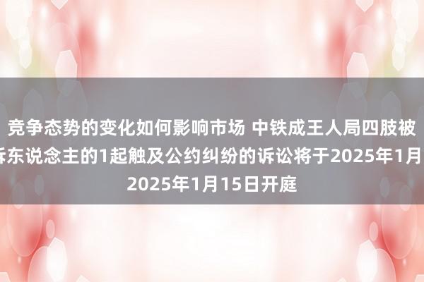 竞争态势的变化如何影响市场 中铁成王人局四肢被告/被上诉东说念主的1起触及公约纠纷的诉讼将于2025年1月15日开庭