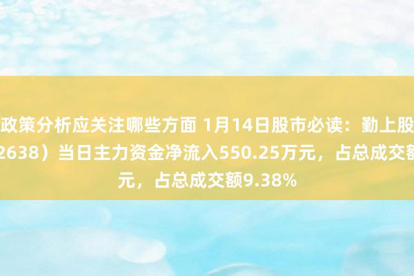 政策分析应关注哪些方面 1月14日股市必读：勤上股份（002638）当日主力资金净流入550.25万元，占总成交额9.38%