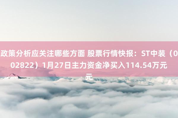 政策分析应关注哪些方面 股票行情快报：ST中装（002822）1月27日主力资金净买入114.54万元