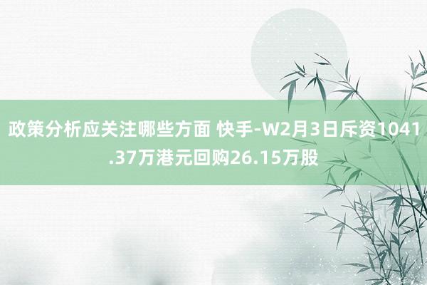 政策分析应关注哪些方面 快手-W2月3日斥资1041.37万港元回购26.15万股