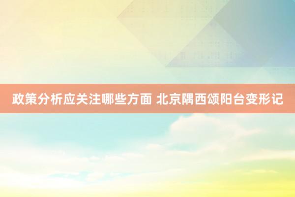 政策分析应关注哪些方面 北京隅西颂阳台变形记