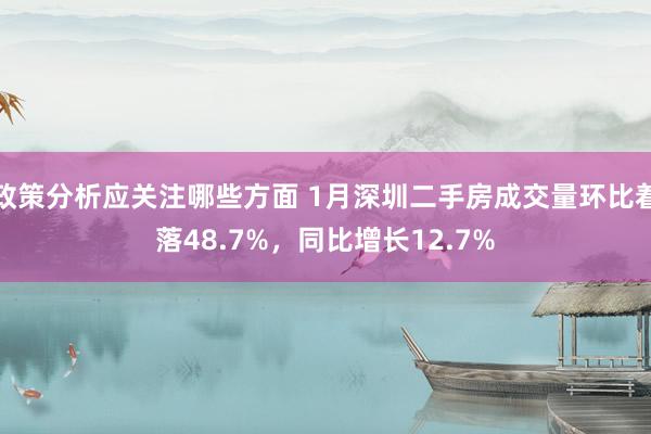 政策分析应关注哪些方面 1月深圳二手房成交量环比着落48.7%，同比增长12.7%