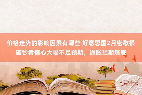 价格走势的影响因素有哪些 好意思国2月密歇根破钞者信心大幅不足预期，通胀预期爆表