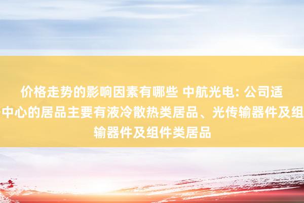 价格走势的影响因素有哪些 中航光电: 公司适用于数据中心的居品主要有液冷散热类居品、光传输器件及组件类居品