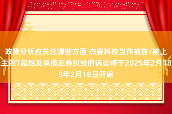 政策分析应关注哪些方面 杰赛科技当作被告/被上诉东谈主的1起触及承揽左券纠纷的诉讼将于2025年2月18日开庭