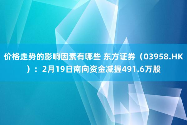 价格走势的影响因素有哪些 东方证券（03958.HK）：2月19日南向资金减握491.6万股