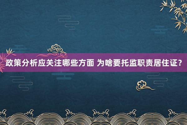 政策分析应关注哪些方面 为啥要托监职责居住证？