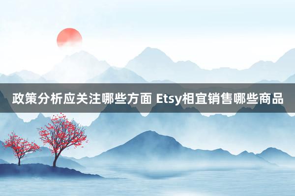 政策分析应关注哪些方面 Etsy相宜销售哪些商品