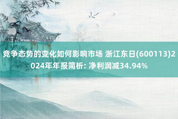 竞争态势的变化如何影响市场 浙江东日(600113)2024年年报简析: 净利润减34.94%