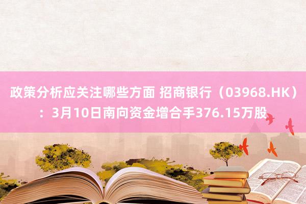 政策分析应关注哪些方面 招商银行（03968.HK）：3月10日南向资金增合手376.15万股