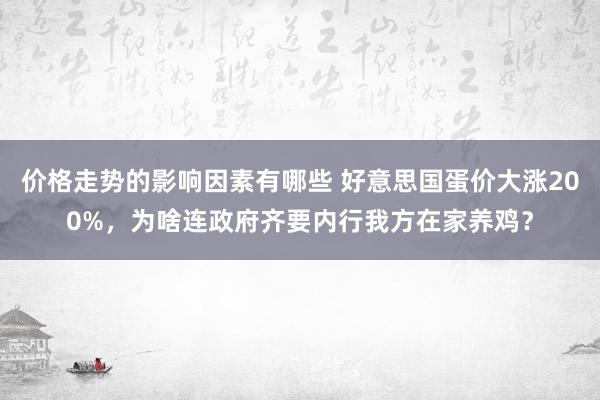 价格走势的影响因素有哪些 好意思国蛋价大涨200%，为啥连政府齐要内行我方在家养鸡？