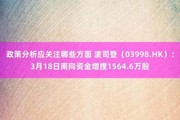 政策分析应关注哪些方面 波司登（03998.HK）：3月18日南向资金增捏1564.6万股